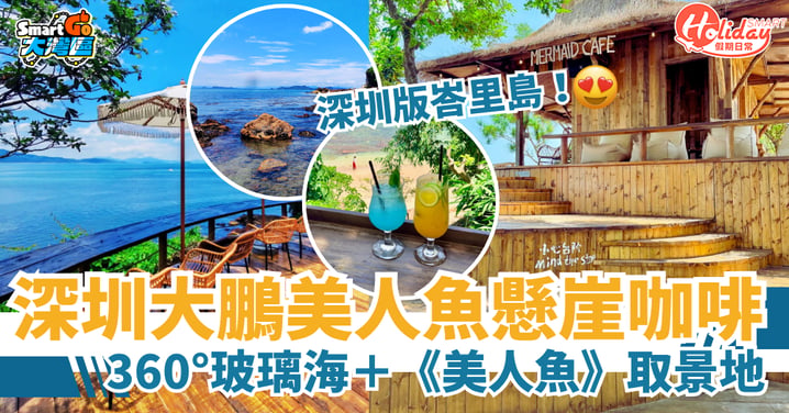 【北上好去處】深圳大鵬美人魚懸崖咖啡爆紅！打卡360度玻璃海+《美人魚》取景地（附交通攻略）