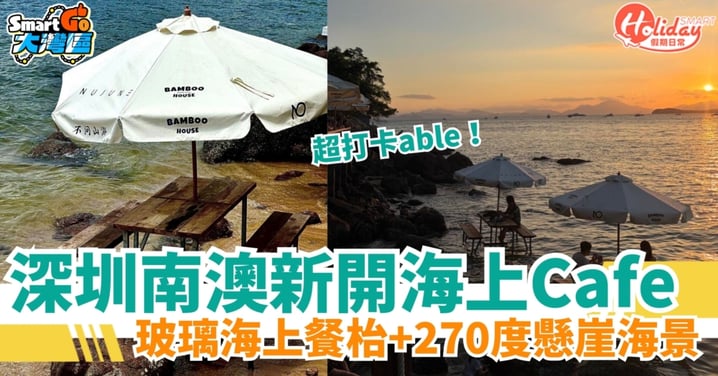 【北上好去處】深圳南澳新開海上Cafe!必影玻璃海上餐枱+270度懸崖海景(附地址 / 前往方法)