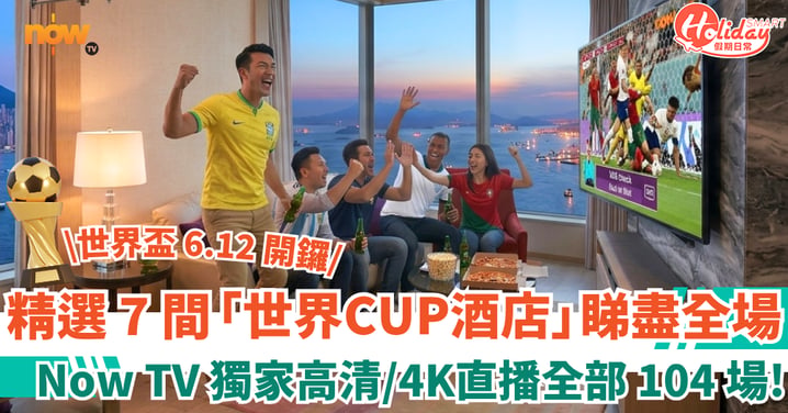 【世界盃 6.12 開鑼】Now TV 獨家直播全部 104 場 精選 7 間「世界CUP酒店」房內睇盡全場！